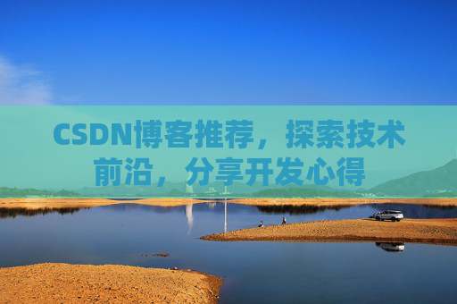 CSDN博客推荐，探索技术前沿，分享开发心得